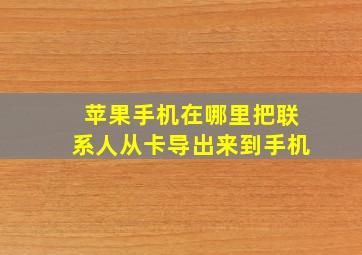 苹果手机在哪里把联系人从卡导出来到手机