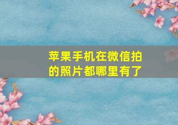 苹果手机在微信拍的照片都哪里有了