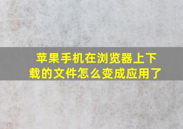 苹果手机在浏览器上下载的文件怎么变成应用了