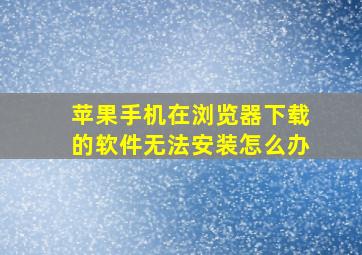 苹果手机在浏览器下载的软件无法安装怎么办