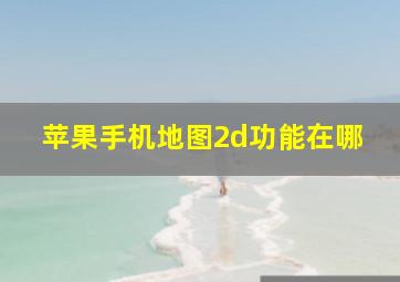 苹果手机地图2d功能在哪