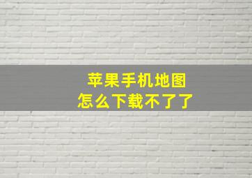 苹果手机地图怎么下载不了了