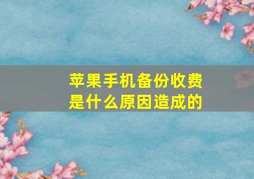 苹果手机备份收费是什么原因造成的