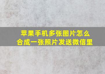 苹果手机多张图片怎么合成一张照片发送微信里