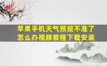 苹果手机天气预报不准了怎么办视频教程下载安装