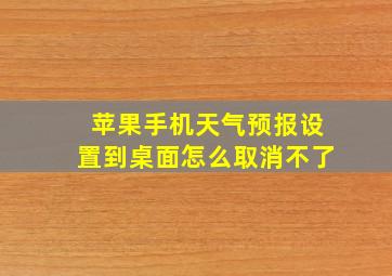 苹果手机天气预报设置到桌面怎么取消不了