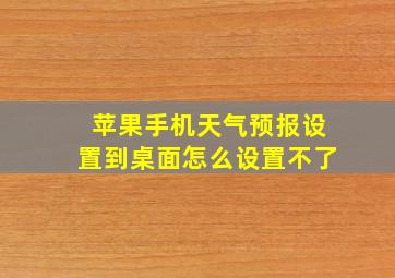 苹果手机天气预报设置到桌面怎么设置不了