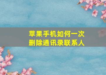 苹果手机如何一次删除通讯录联系人