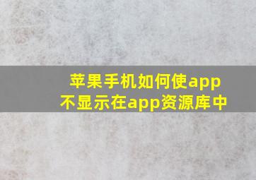 苹果手机如何使app不显示在app资源库中