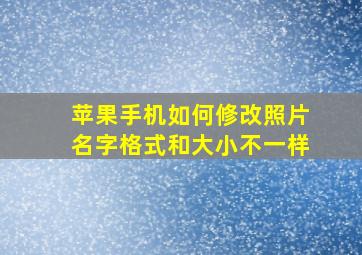 苹果手机如何修改照片名字格式和大小不一样