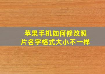 苹果手机如何修改照片名字格式大小不一样