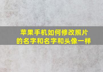 苹果手机如何修改照片的名字和名字和头像一样