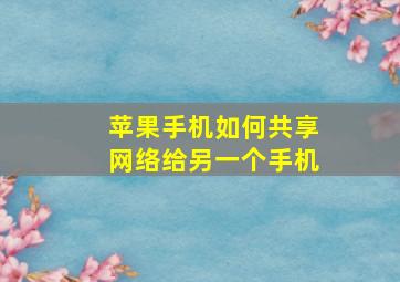 苹果手机如何共享网络给另一个手机