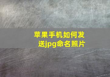 苹果手机如何发送jpg命名照片