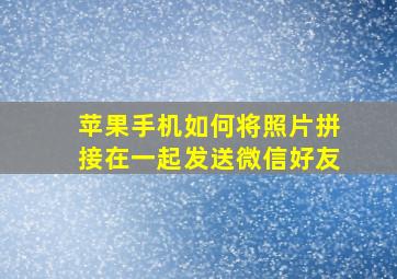 苹果手机如何将照片拼接在一起发送微信好友