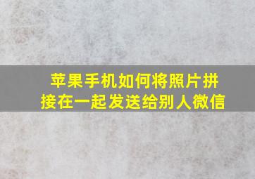 苹果手机如何将照片拼接在一起发送给别人微信