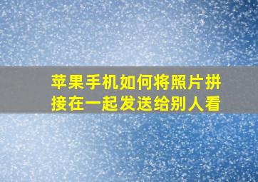 苹果手机如何将照片拼接在一起发送给别人看