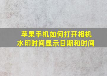 苹果手机如何打开相机水印时间显示日期和时间