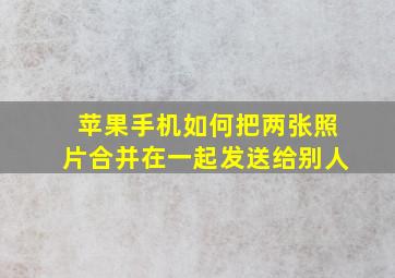 苹果手机如何把两张照片合并在一起发送给别人