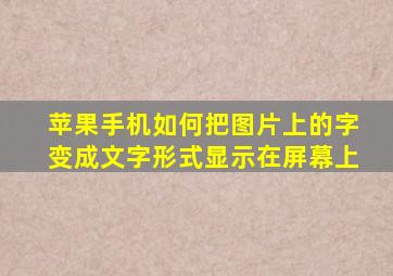 苹果手机如何把图片上的字变成文字形式显示在屏幕上