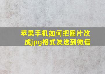 苹果手机如何把图片改成jpg格式发送到微信