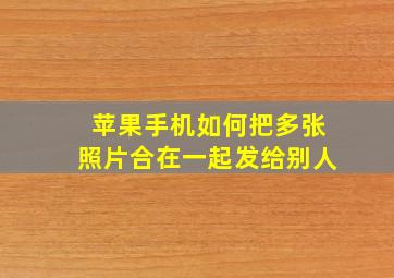 苹果手机如何把多张照片合在一起发给别人