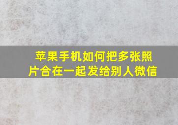 苹果手机如何把多张照片合在一起发给别人微信