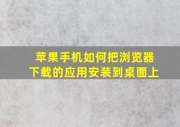 苹果手机如何把浏览器下载的应用安装到桌面上