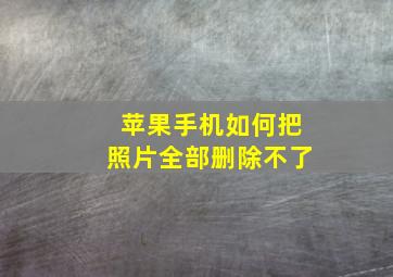 苹果手机如何把照片全部删除不了