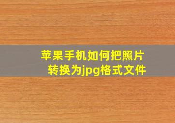 苹果手机如何把照片转换为jpg格式文件