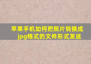 苹果手机如何把照片转换成jpg格式的文件形式发送