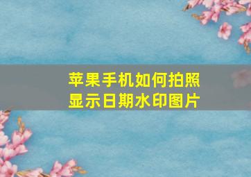 苹果手机如何拍照显示日期水印图片