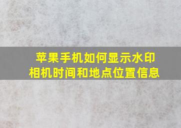 苹果手机如何显示水印相机时间和地点位置信息