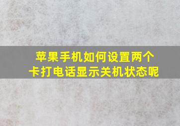 苹果手机如何设置两个卡打电话显示关机状态呢