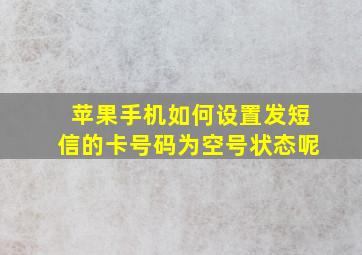 苹果手机如何设置发短信的卡号码为空号状态呢