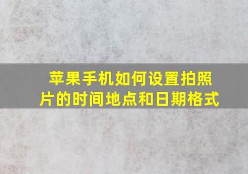 苹果手机如何设置拍照片的时间地点和日期格式