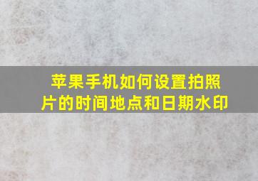 苹果手机如何设置拍照片的时间地点和日期水印