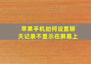 苹果手机如何设置聊天记录不显示在屏幕上