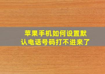 苹果手机如何设置默认电话号码打不进来了