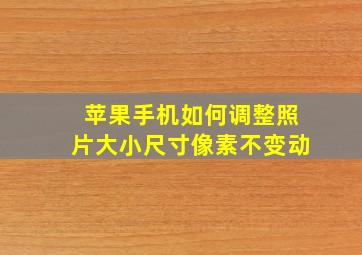 苹果手机如何调整照片大小尺寸像素不变动