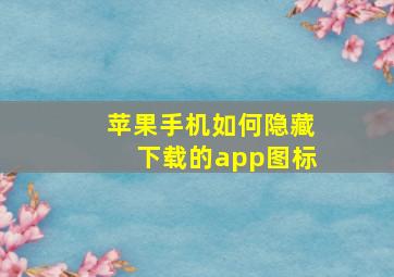 苹果手机如何隐藏下载的app图标