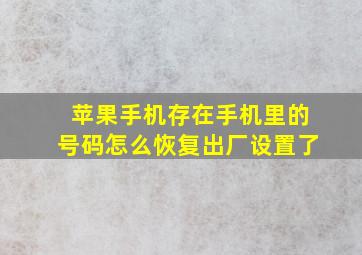 苹果手机存在手机里的号码怎么恢复出厂设置了