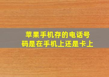 苹果手机存的电话号码是在手机上还是卡上