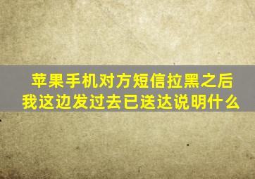 苹果手机对方短信拉黑之后我这边发过去已送达说明什么