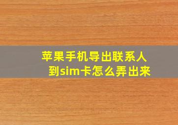 苹果手机导出联系人到sim卡怎么弄出来