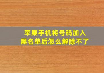 苹果手机将号码加入黑名单后怎么解除不了