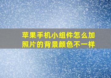 苹果手机小组件怎么加照片的背景颜色不一样