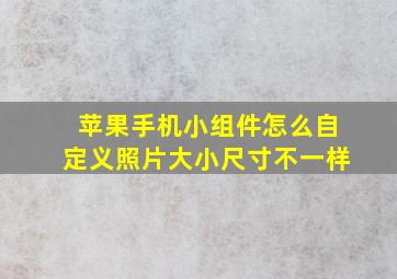 苹果手机小组件怎么自定义照片大小尺寸不一样