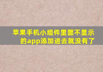 苹果手机小组件里面不显示的app添加进去就没有了