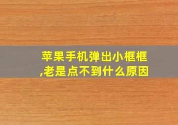 苹果手机弹出小框框,老是点不到什么原因